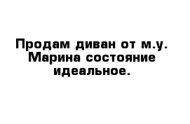 Продам диван от м.у. Марина состояние идеальное. 